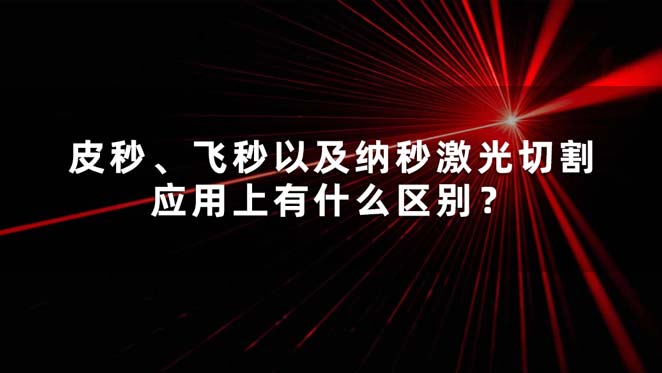 皮秒、飛秒以及納秒激光切割應(yīng)用上有什么區(qū)別？