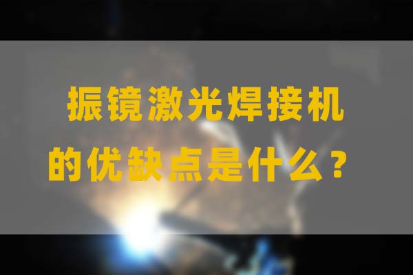 為什么要選擇振鏡激光焊接，他的優(yōu)缺點(diǎn)是什么？(圖1)